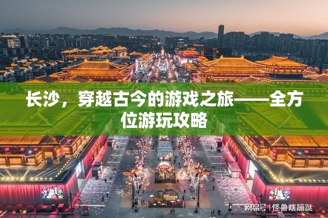 穿越古今的旅程，長沙全方位游玩攻略