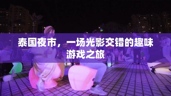 光影交錯(cuò)的泰國(guó)夜市，一場(chǎng)趣味游戲之旅