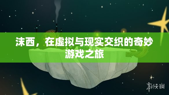 沫西，虛擬與現(xiàn)實的奇妙游戲之旅  第3張