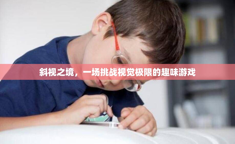 挑戰(zhàn)視覺極限的斜視之境，一場趣味游戲