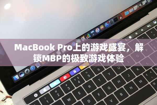 解鎖MacBook Pro的極致游戲體驗(yàn)，一場在MBP上的游戲盛宴