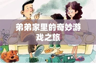 弟弟家里的奇妙游戲之旅，探索未知的冒險