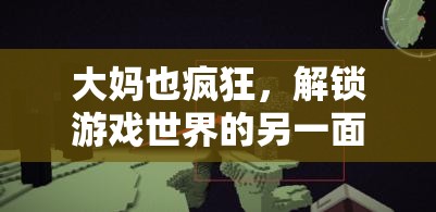 大媽也瘋狂，解鎖游戲世界的另一面