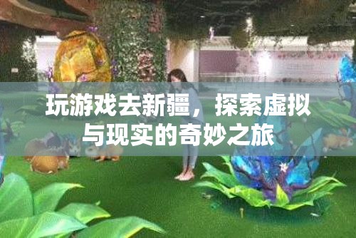 虛擬與現(xiàn)實交織，新疆游戲之旅的奇妙探索  第3張