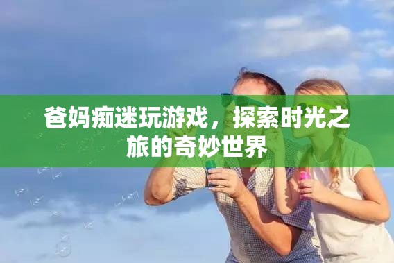 爸媽沉迷游戲，探索時(shí)光之旅的奇妙世界