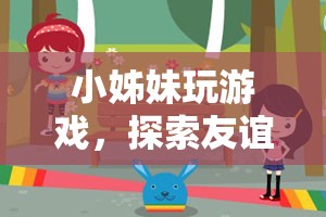 小姊妹游戲探索之旅，友誼與樂趣的奇妙交融