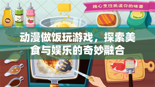 動漫做飯玩游戲，探索美食與娛樂的奇妙融合