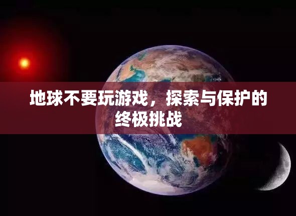 地球不要玩游戲，探索與保護(hù)的終極挑戰(zhàn)  第3張