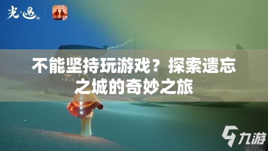 探索遺忘之城的奇妙之旅，挑戰(zhàn)與堅持的冒險之旅