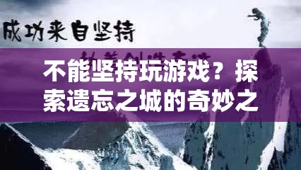 探索遺忘之城的奇妙之旅，挑戰(zhàn)與堅持的冒險之旅