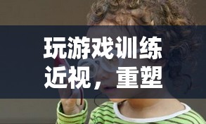 重塑視力，趣味游戲助你訓(xùn)練近視