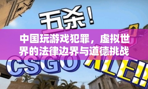 中國(guó)玩游戲犯罪，虛擬世界的法律邊界與道德挑戰(zhàn)  第1張