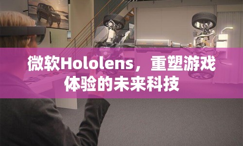 微軟Hololens，重塑游戲體驗(yàn)的未來(lái)科技