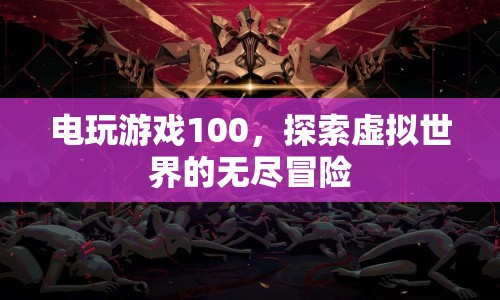 電玩游戲100，探索虛擬世界的無(wú)盡冒險(xiǎn)  第1張