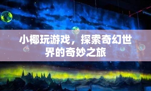 小椰的奇幻世界之旅，探索游戲世界的奇妙冒險  第1張