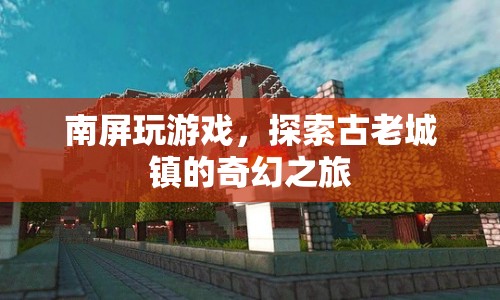 南屏古鎮(zhèn)，探索古老城鎮(zhèn)的奇幻之旅  第1張