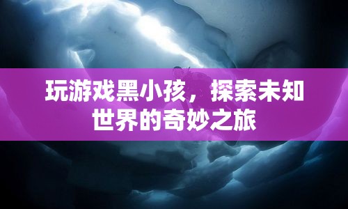 探索未知世界的奇妙之旅，玩游戲黑小孩  第1張