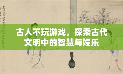 探索古代文明中的智慧與娛樂，古人不玩游戲的奧秘  第1張