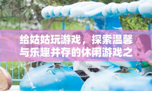 探索溫馨與樂趣，給姑姑玩的休閑游戲之旅