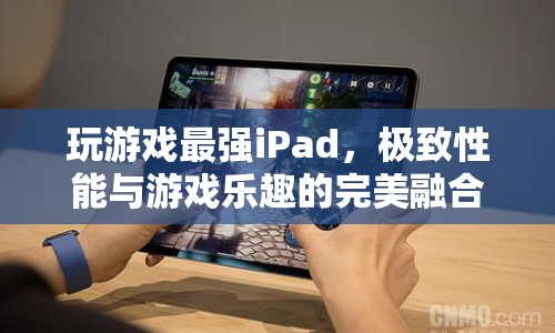 極致性能與游戲樂趣，最強(qiáng)iPad引領(lǐng)游戲新紀(jì)元  第1張