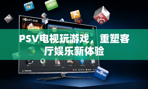 PSV重塑客廳娛樂新體驗，電視玩游戲新潮流  第1張