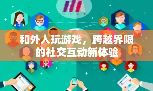 跨越界限的社交互動(dòng)新體驗(yàn)，與外人共玩游戲