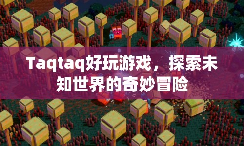 Taqtaq，探索未知世界的奇妙冒險游戲