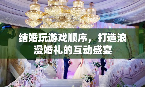 打造浪漫婚禮的互動盛宴，結(jié)婚游戲順序全攻略