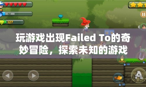 Failed To的奇妙冒險，探索未知游戲世界的挑戰(zhàn)與樂趣