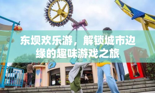 東壩歡樂游，解鎖城市邊緣的趣味游戲之旅