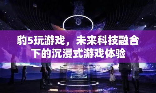 未來科技融合下的沉浸式游戲體驗，豹5帶你玩轉(zhuǎn)未來