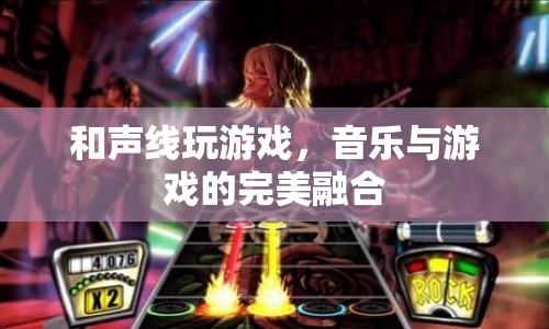 音樂(lè)與游戲的完美融合，和聲線玩游戲  第1張