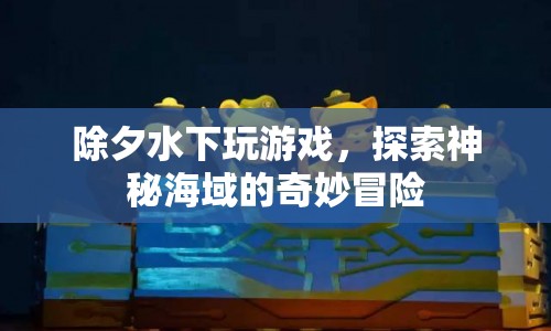 水下除夕奇妙冒險(xiǎn)，探索神秘海域的游戲之旅