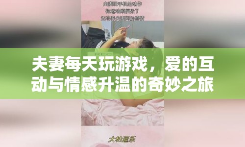 夫妻游戲，愛的互動(dòng)與情感升溫的奇妙之旅  第1張