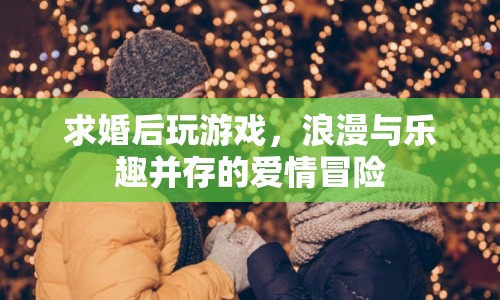 求婚后玩游戲，浪漫與樂趣并存的愛情冒險  第1張