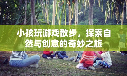 探索自然與創(chuàng)意，小孩玩游戲散步的奇妙之旅  第1張