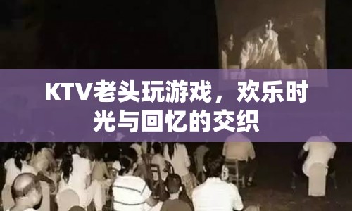 KTV里的歡樂時光，老頭們的游戲與回憶