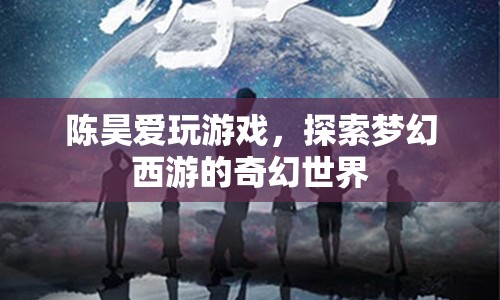 陳昊探索夢幻西游奇幻世界