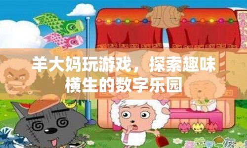 羊大媽玩轉(zhuǎn)數(shù)字樂園，探索趣味無窮的游戲世界