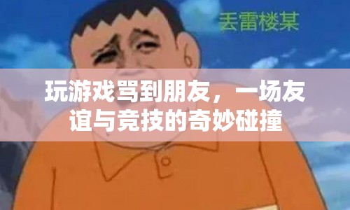 友誼與競(jìng)技的碰撞，游戲罵戰(zhàn)中的友情