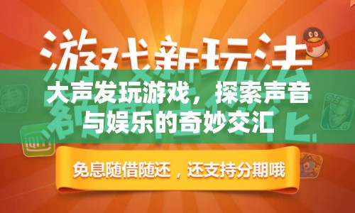 探索聲音與娛樂的奇妙交匯，大聲發(fā)玩游戲