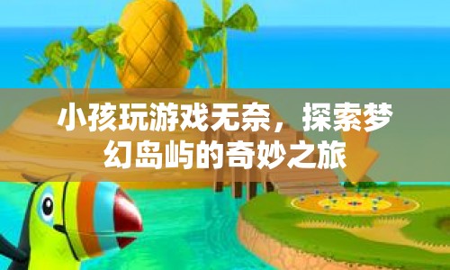 探索夢幻島嶼，小孩玩游戲的奇妙之旅