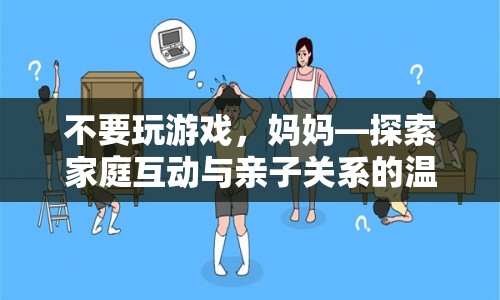 不要玩游戲，媽媽，探索家庭互動與親子關(guān)系的溫馨之旅