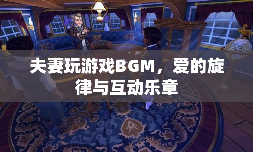 夫妻游戲BGM，愛(ài)的旋律與互動(dòng)樂(lè)章