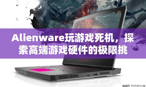 Alienware游戲死機，高端硬件的極限挑戰(zhàn)與困境