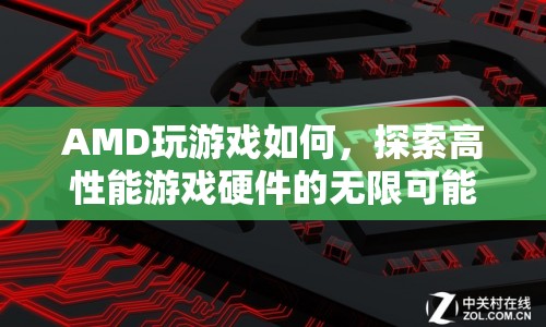 AMD游戲性能大揭秘，探索高性能游戲硬件的無限可能