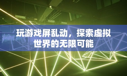 探索虛擬世界的無限可能，游戲屏亂動新體驗