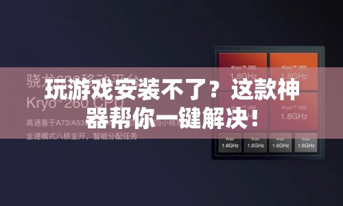 一鍵解決游戲安裝難題，這款神器助你暢玩無阻！