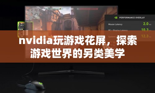 NVIDIA玩游戲花屏，探索游戲視覺的另類美學(xué)