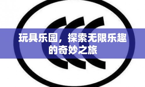 探索玩具樂園，無限樂趣的奇妙之旅